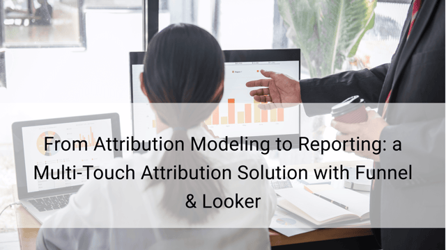 From Attribution Modeling to Reporting: a Multi-Touch Attribution Solution with Funnel & Looker